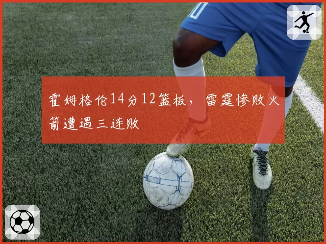 霍姆格伦14分12篮板，雷霆惨败火箭遭遇三连败