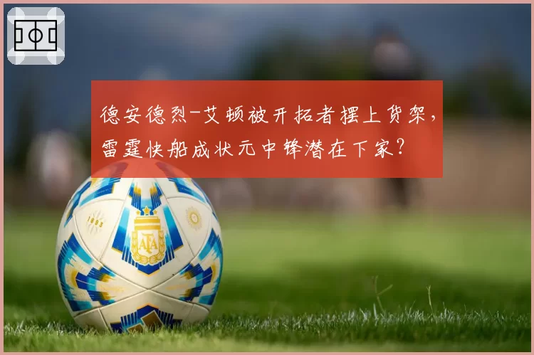 德安德烈-艾顿被开拓者摆上货架，雷霆快船成状元中锋潜在下家？