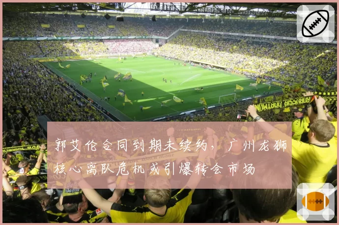 郭艾伦合同到期未续约，广州龙狮核心离队危机或引爆转会市场