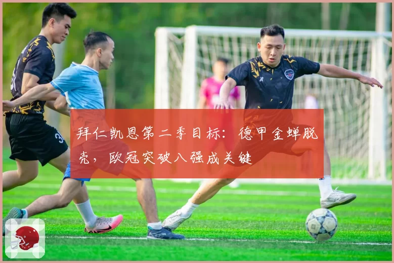 拜仁凯恩第二季目标：德甲金蝉脱壳，欧冠突破八强成关键