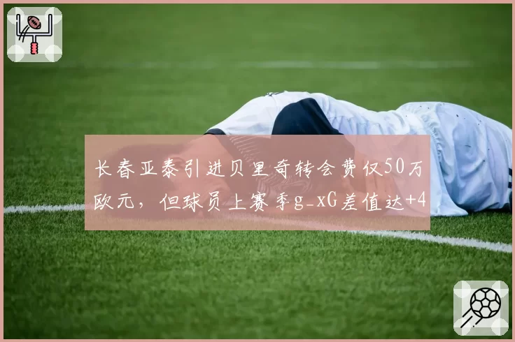 长春亚泰引进贝里奇转会费仅50万欧元,但球员上赛季g_xG差值达+4.2