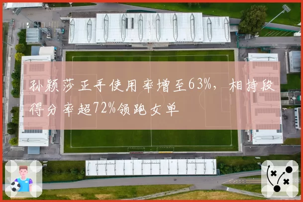 孙颖莎正手使用率增至63%，相持段得分率超72%领跑女单