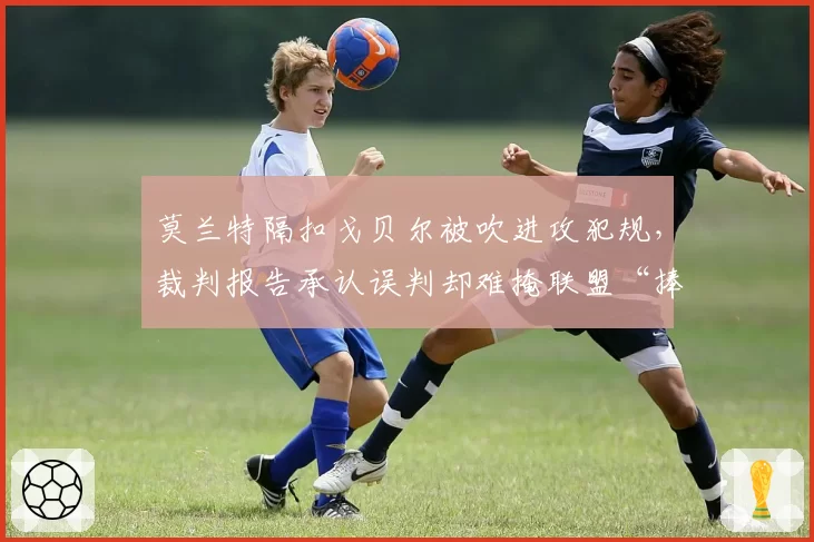 莫兰特隔扣戈贝尔被吹进攻犯规,裁判报告承认误判却难掩联盟“捧新人”嫌疑