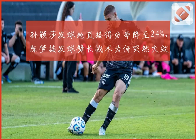 孙颖莎发球轮直接得分率降至24%，陈梦接发球劈长战术为何突然失效？